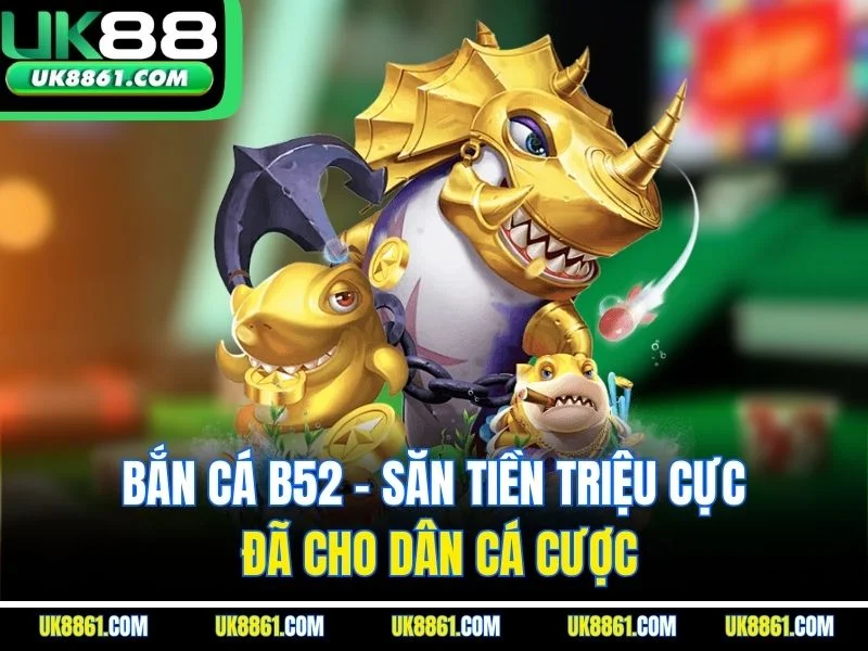 Bắn Cá B52 – Săn Tiền Triệu Cực Đã Cho Dân Cá Cược