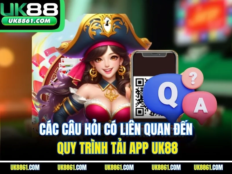 Các câu hỏi có liên quan đến quy trình tải app UK88