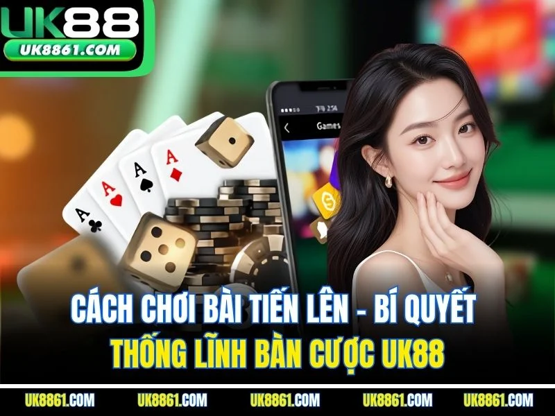 Cách Chơi Bài Tiến Lên - Bí Quyết Thống Lĩnh Bàn Cược UK88