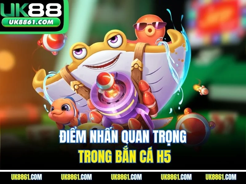 Điểm nhấn quan trọng trong bắn cá H5