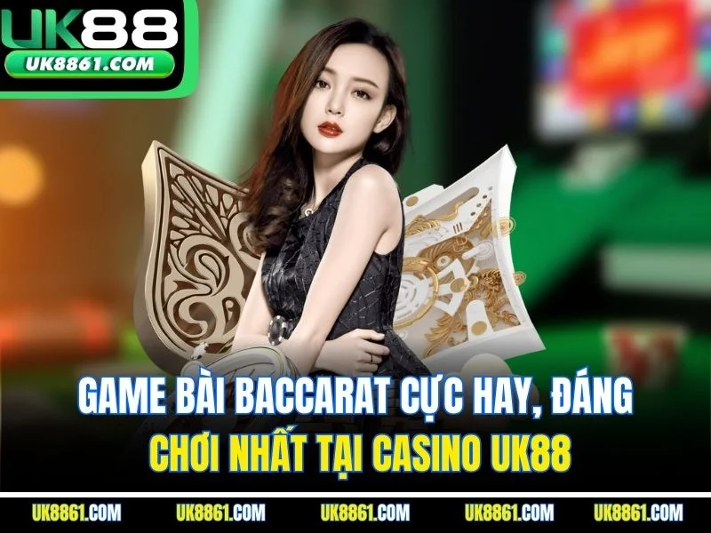 Game bài Baccarat cực hay, đáng chơi nhất tại Casino UK88
