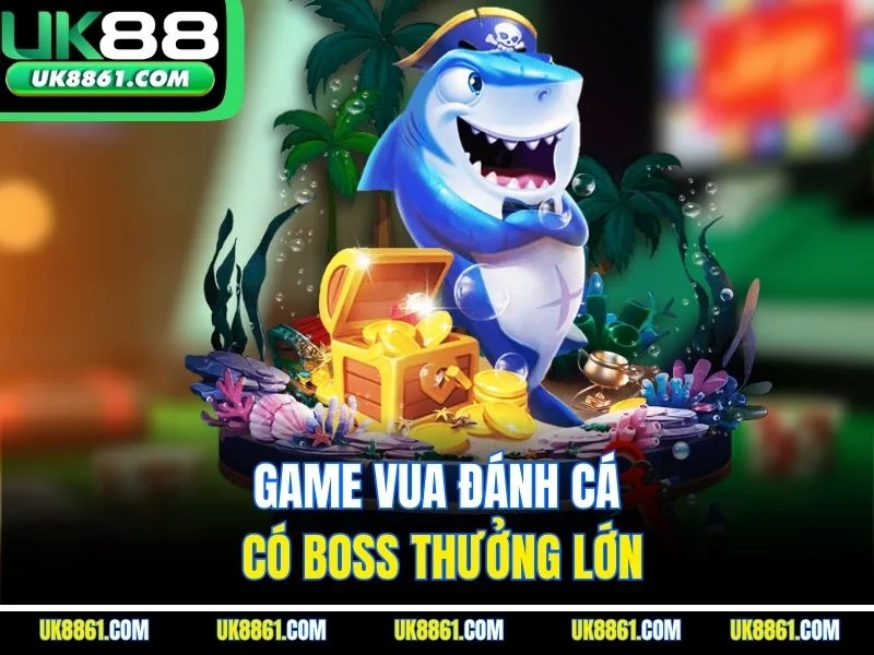 Game vua đánh cá có boss thưởng lớn