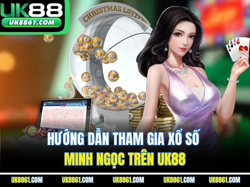 Hướng dẫn tham gia xổ số Minh Ngọc trên UK88