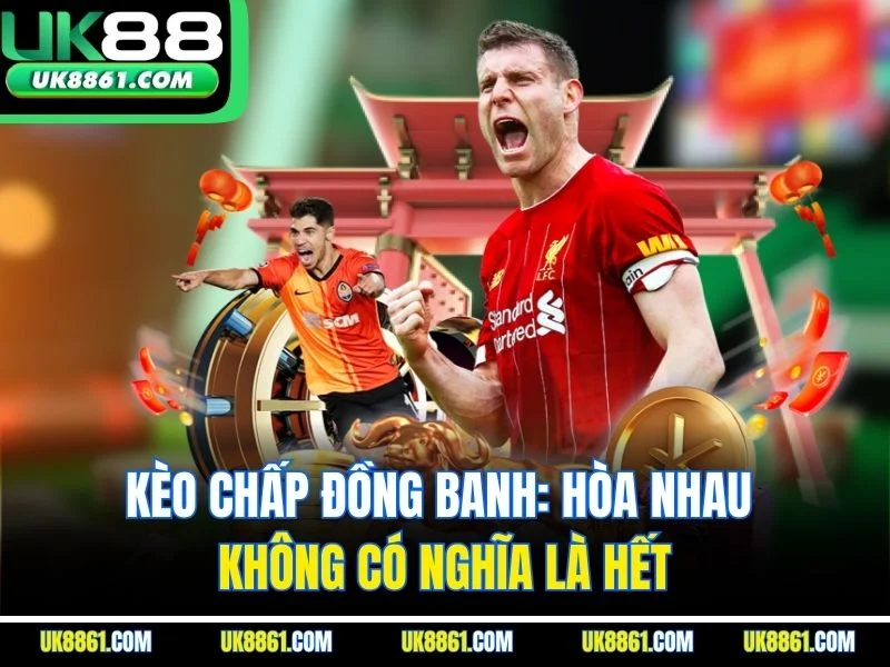 Kèo Chấp Đồng Banh: Hòa Nhau Không Có Nghĩa Là Hết