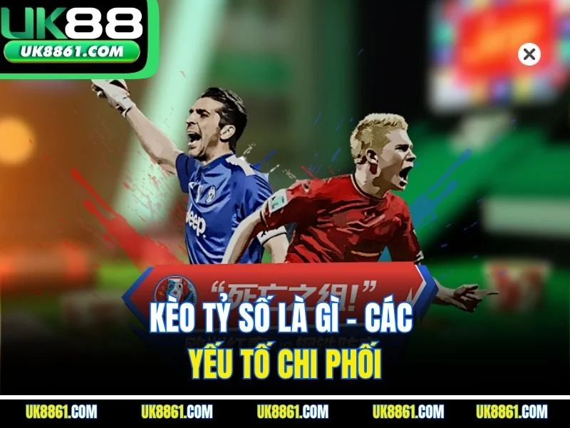 Kèo tỷ số là gì - Các yếu tố chi phối