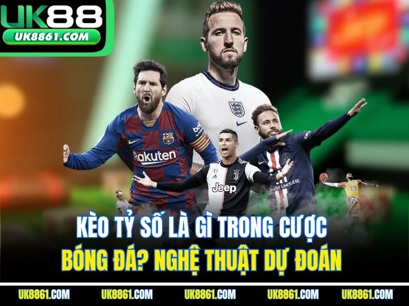 Kèo Tỷ Số Là Gì Trong Cược Bóng Đá? Nghệ Thuật Dự Đoán