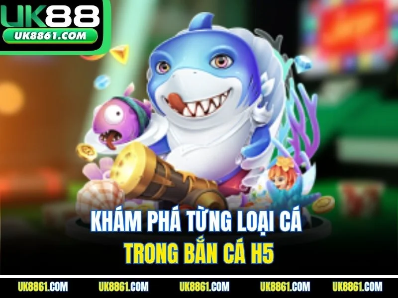 Khám phá từng loại cá trong bắn cá H5