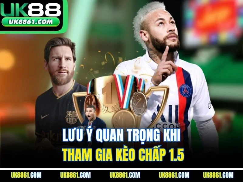 Lưu ý quan trọng khi tham gia kèo chấp 1.5