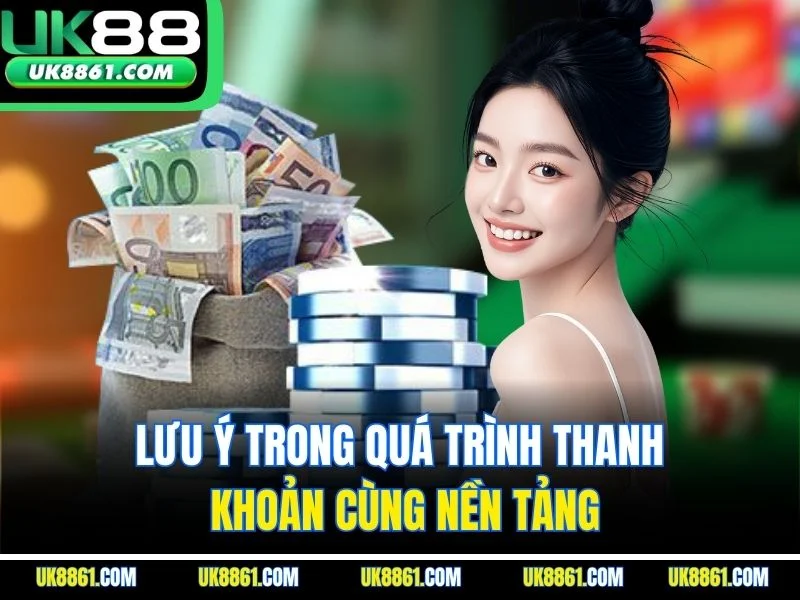 Lưu ý trong quá trình thanh khoản cùng nền tảng