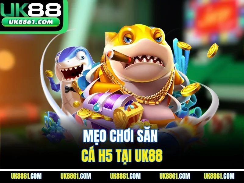 Mẹo chơi săn cá H5 tại UK88