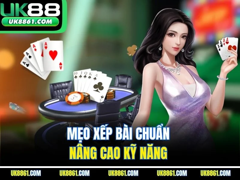 Mẹo xếp bài chuẩn nâng cao kỹ năng 