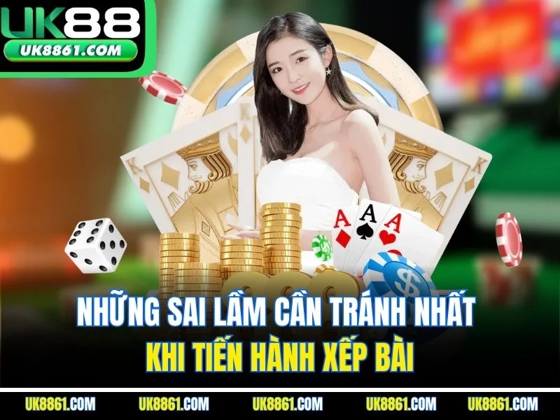 Những sai lầm cần tránh nhất khi tiến hành xếp bài