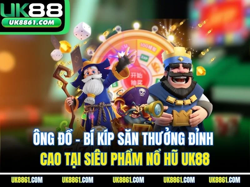 Ông Đồ - Bí Kíp Săn Thưởng Đỉnh Cao Tại Siêu Phẩm Nổ Hũ UK88