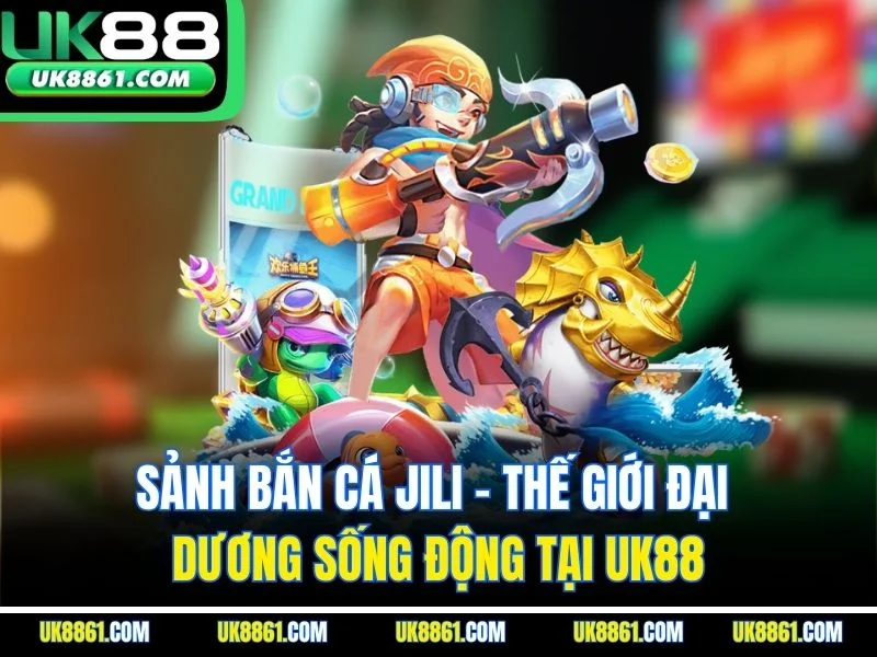 Sảnh Bắn Cá Jili - Thế Giới Đại Dương Sống Động Tại UK88