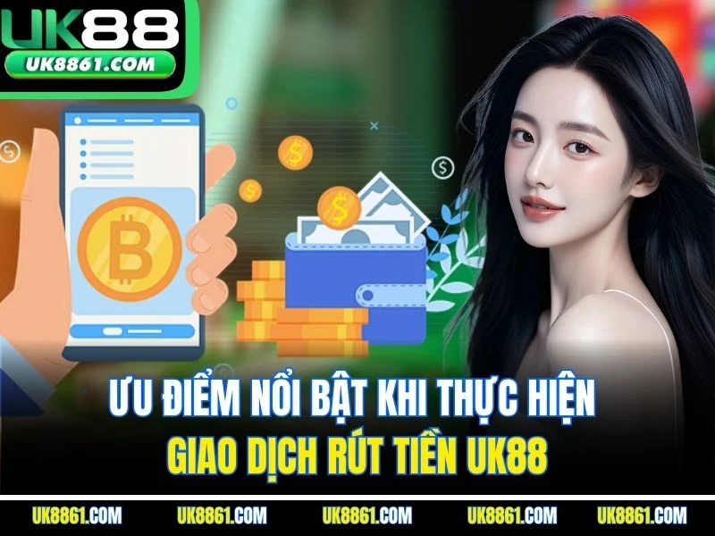 Ưu điểm nổi bật khi thực hiện giao dịch rút tiền UK88