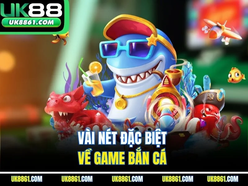Vài nét đặc biệt về game bắn cá 