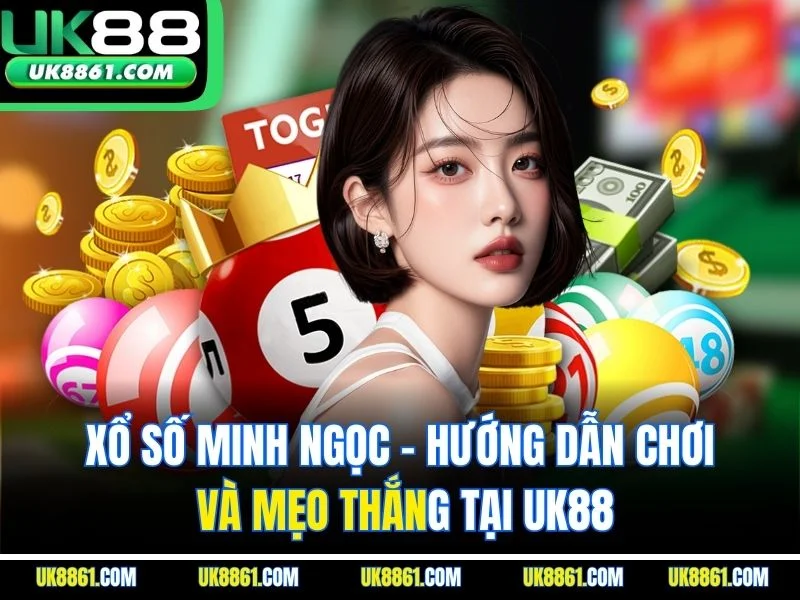 Xổ Số Minh Ngọc - Hướng Dẫn Chơi Và Mẹo Thắng Tại UK88
